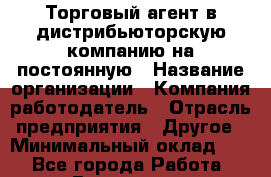 Торговый агент в дистрибьюторскую компанию на постоянную › Название организации ­ Компания-работодатель › Отрасль предприятия ­ Другое › Минимальный оклад ­ 1 - Все города Работа » Вакансии   . Владимирская обл.,Владимир г.